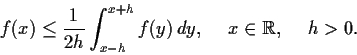 \begin{displaymath}
% latex2html id marker 978
f(x) \leq \frac{1}{2h}\int_{x-h}...
...hspace{.2in} x \in \mbox{$\mathbb{R}^{}$}, \hspace{.2in} h > 0.\end{displaymath}