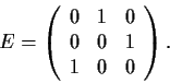 \begin{displaymath}E=\left( \begin{array}{ccc}
0 & 1 & 0 \\
0 & 0 & 1 \\
1 & 0 & 0 \end{array} \right). \end{displaymath}