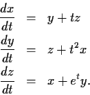 \begin{eqnarray*}
\frac{dx}{dt} & = & y + tz \\
\frac{dy}{dt} & = & z + t^2x \\
\frac{dz}{dt} & = & x + e^ty.
\end{eqnarray*}