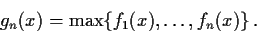 \begin{displaymath}
g_n(x)=\max\{f_1(x),\dots ,f_n(x)\} \,.
\end{displaymath}