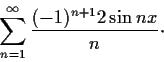 \begin{displaymath}\sum_{n=1}^{\infty}\frac{(-1)^{n+1}2\sin nx}{n}\cdot \end{displaymath}