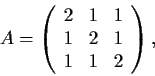 \begin{displaymath}A = \left( \begin{array}{ccc}
2 & 1 & 1 \\
1 & 2 & 1 \\
1 & 1 & 2 \end{array} \right), \end{displaymath}