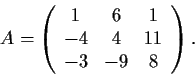 \begin{displaymath}A = \left( \begin{array}{ccc}
1 & 6 & 1 \\
-4 & 4 & 11 \\
-3 & -9 & 8 \end{array} \right). \end{displaymath}