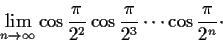 \begin{displaymath}\lim_{n\to\infty}\cos\frac{\pi}{2^2}\cos\frac{\pi}{2^3}
\cdots\cos\frac{\pi}{2^n} \cdot \end{displaymath}