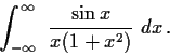 \begin{displaymath}\int^\infty_{-\infty} \ \frac{\sin x}{x(1+x^2)} \ dx\, . \end{displaymath}