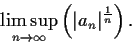 \begin{displaymath}\limsup_{n\to \infty}\left(\vert a_n\vert^{\frac{1}{n}}\right). \end{displaymath}