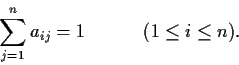 \begin{displaymath}\sum_{j=1}^n a_{ij} = 1 \hspace{.5in} (1\leq i \leq n). \end{displaymath}