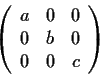 \begin{displaymath}\left( \begin{array}{ccc}
a & 0 & 0 \\
0 & b & 0 \\
0 & 0 & c\end{array} \right)\end{displaymath}