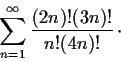 \begin{displaymath}\sum_{n=1}^{\infty}\frac{(2n)!(3n)!}{n!(4n)!} \,\cdot\end{displaymath}