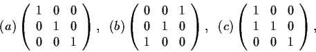 \begin{displaymath}(a)
\left( \begin{array}{ccc}
1 & 0 & 0 \\
0 & 1 & 0 \\
0 &...
...ccc}
1 & 0 & 0 \\
1 & 1 & 0 \\
0 & 0 & 1\end{array} \right), \end{displaymath}