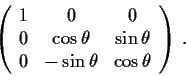\begin{displaymath}\left( \begin{array}{ccc}
1 & 0 & 0 \\
0 & \cos\theta & \sin\theta \\
0 & -\sin\theta & \cos\theta \end{array} \right)\,. \end{displaymath}