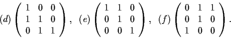 \begin{displaymath}(d)
\left( \begin{array}{ccc}
1 & 0 & 0 \\
1 & 1 & 0 \\
0 &...
...ccc}
0 & 1 & 1 \\
0 & 1 & 0 \\
1 & 0 & 0\end{array} \right). \end{displaymath}