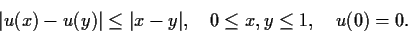 \begin{displaymath}\vert u(x) - u(y)\vert \leq \vert x - y\vert, \quad 0 \leq x,y \leq 1,
\quad u(0) = 0. \end{displaymath}