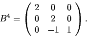 \begin{displaymath}B^4 = \left( \begin{array}{ccc}
2 & 0 & 0 \\
0 & 2 & 0 \\
0 & -1 & 1 \end{array} \right). \end{displaymath}