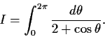 \begin{displaymath}I = \int_0^{2\pi} {d\theta \over 2+\cos \theta} . \end{displaymath}