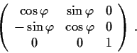 \begin{displaymath}\left( \begin{array}{ccc}
\cos\varphi & \sin\varphi & 0 \\
-...
...\varphi & \cos\varphi & 0 \\
0 & 0 & 1 \end{array} \right)\,. \end{displaymath}