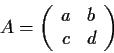 \begin{displaymath}A=
\left( \begin{array}{cc}
a & b \\
c & d \end{array} \right)\end{displaymath}