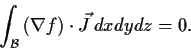 \begin{displaymath}\int_{\cal B} \left(\nabla f\right)\cdot \vec{J}\,dx dy dz = 0. \end{displaymath}