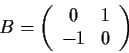 \begin{displaymath}B=\left( \begin{array}{cc}
0 & 1 \\
-1 & 0 \end{array} \right)\end{displaymath}