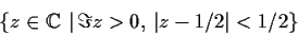 \begin{displaymath}
% latex2html id marker 1030
\{z \in \mbox{$\mathbb{C}\,^{}$}\,\vert\,\Im z>0,\, \vert z-1/2\vert < 1/2\} \end{displaymath}